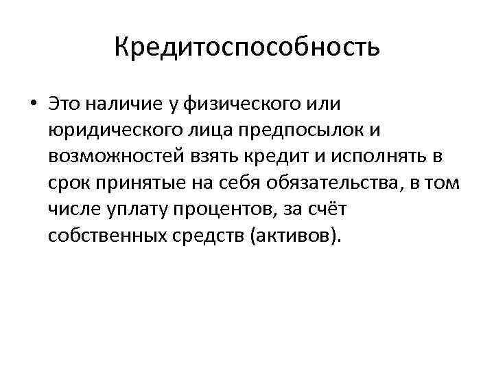 Кредитоспособность • Это наличие у физического или юридического лица предпосылок и возможностей взять кредит