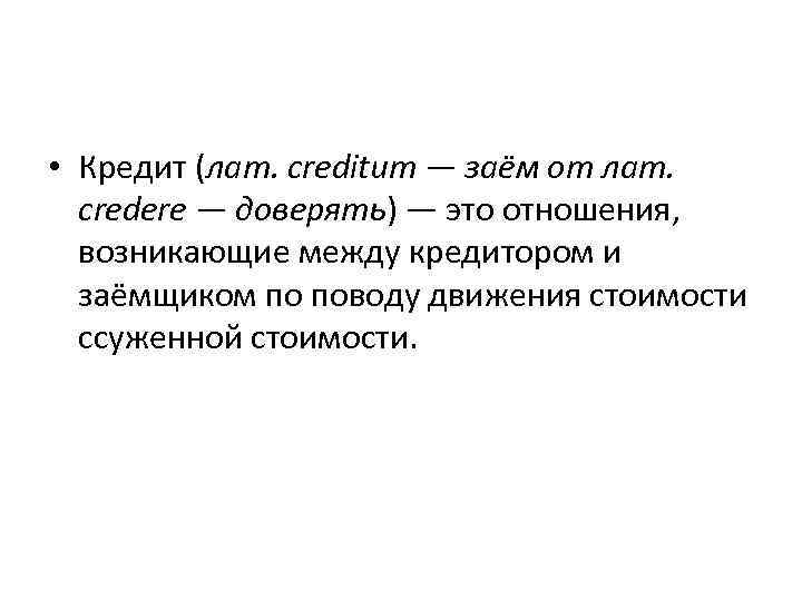  • Кредит (лат. creditum — заём от лат. credere — доверять) — это