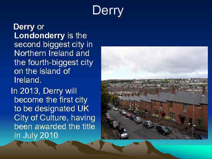 Derry or Londonderry is the second biggest city in Northern Ireland the fourth-biggest city