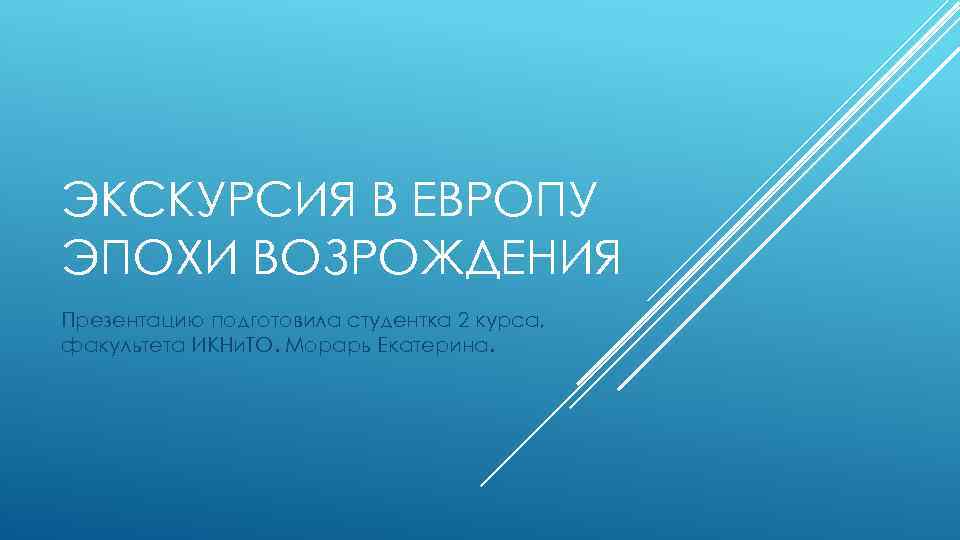 ЭКСКУРСИЯ В ЕВРОПУ ЭПОХИ ВОЗРОЖДЕНИЯ Презентацию подготовила студентка 2 курса, факультета ИКНи. ТО. Морарь