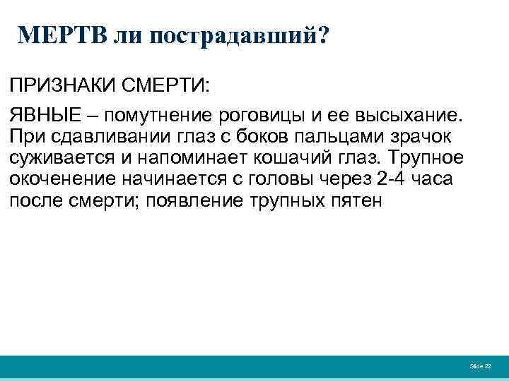 МЕРТВ ли пострадавший? ПРИЗНАКИ СМЕРТИ: ЯВНЫЕ – помутнение роговицы и ее высыхание. При сдавливании