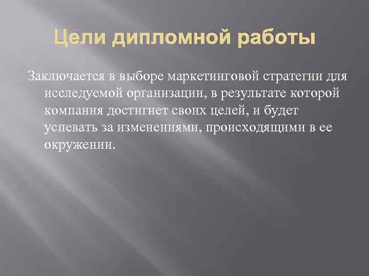 Цели дипломной работы Заключается в выборе маркетинговой стратегии для исследуемой организации, в результате которой