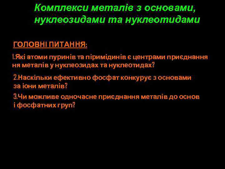 Комплекси металів з основами, нуклеозидами та нуклеотидами ГОЛОВНІ ПИТАННЯ: 1. Які атоми пуринів та