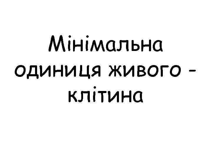 Мінімальна одиниця живого клітина 