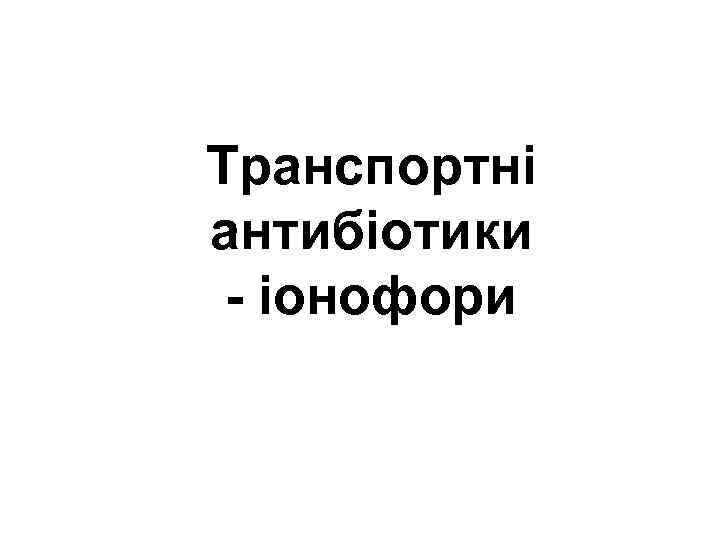 Транспортні антибіотики - іонофори 