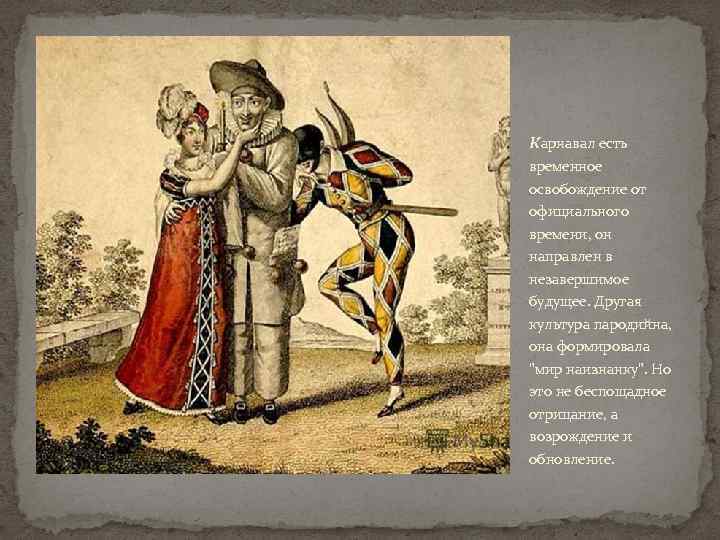 Карнавал есть временное освобождение от официального времени, он направлен в незавершимое будущее. Другая культура