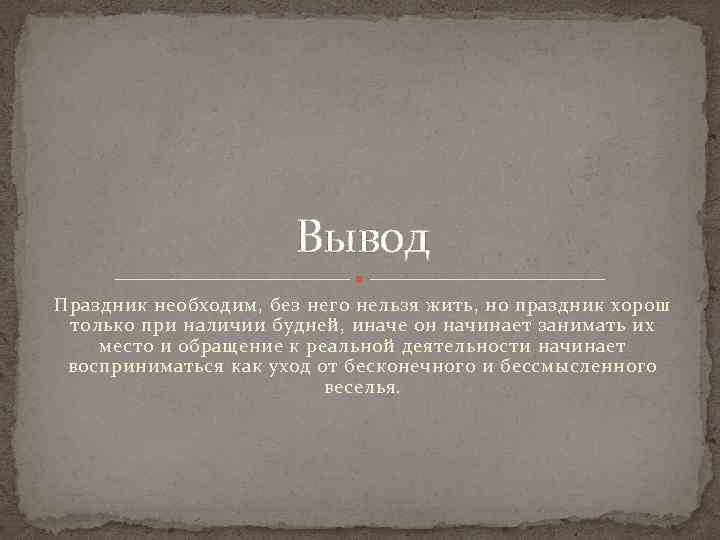 Вывод Праздник необходим, без него нельзя жить, но праздник хорош только при наличии будней,