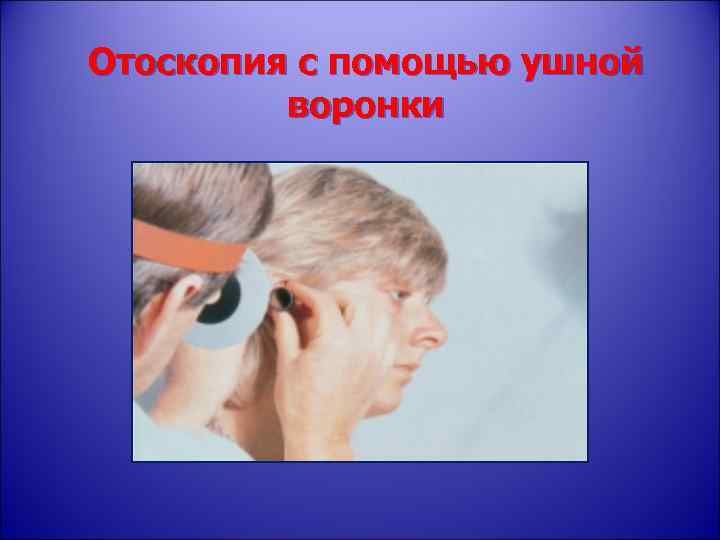 Отоскопия с помощью ушной воронки 