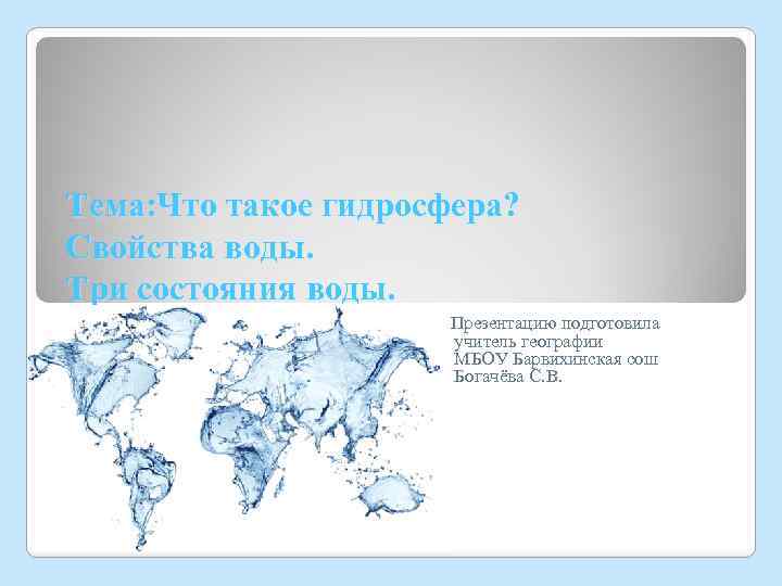Тема: Что такое гидросфера? Свойства воды. Три состояния воды. Презентацию подготовила учитель географии МБОУ