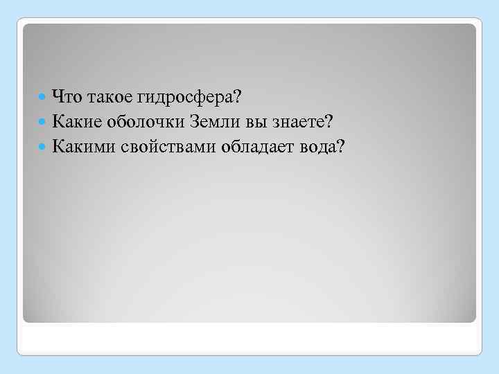 Что такое гидросфера? Какие оболочки Земли вы знаете? Какими свойствами обладает вода? 