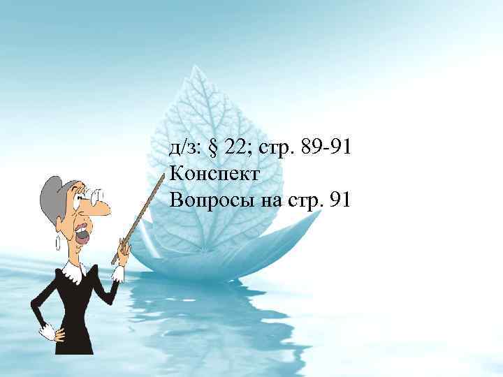 д/з: § 22; стр. 89 -91 Конспект Вопросы на стр. 91 