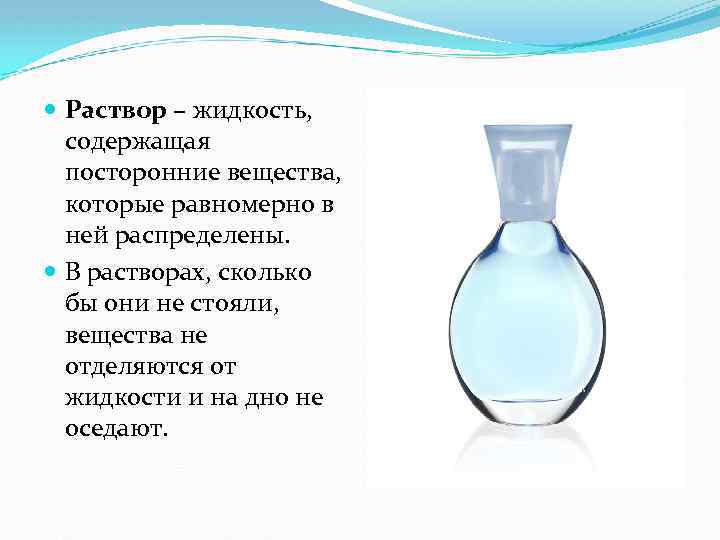  Раствор – жидкость, содержащая посторонние вещества, которые равномерно в ней распределены. В растворах,