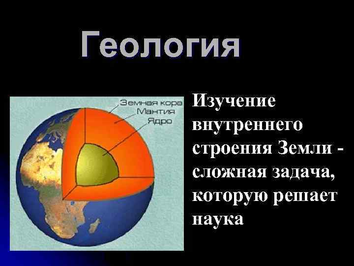 Геология Изучение внутреннего строения Земли сложная задача, которую решает наука 