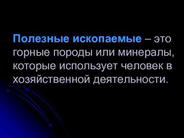 Полезные ископаемые – это горные породы или минералы, которые использует человек в хозяйственной деятельности.