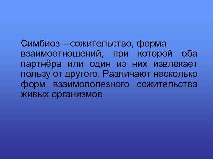 Симбиоз – сожительство, форма взаимоотношений, при которой оба партнёра или один из них извлекает