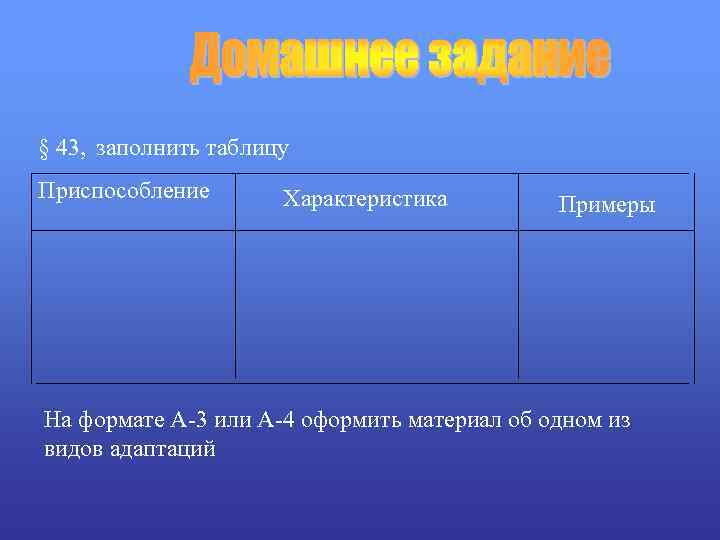 § 43, заполнить таблицу Приспособление Характеристика Примеры На формате А-3 или А-4 оформить материал