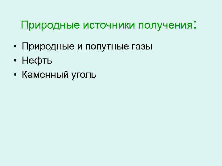 Природные источники получения: • Природные и попутные газы • Нефть • Каменный уголь 