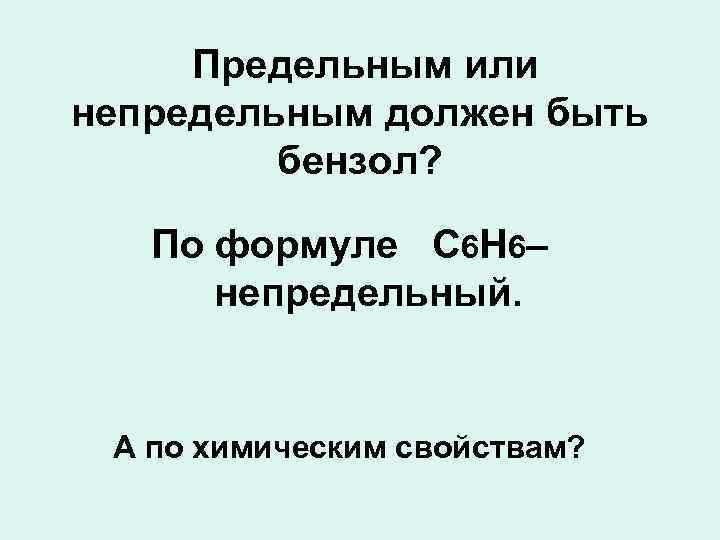  Предельным или непредельным должен быть бензол? По формуле С 6 Н 6– непредельный.