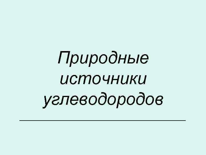 Природные источники углеводородов _______________ 