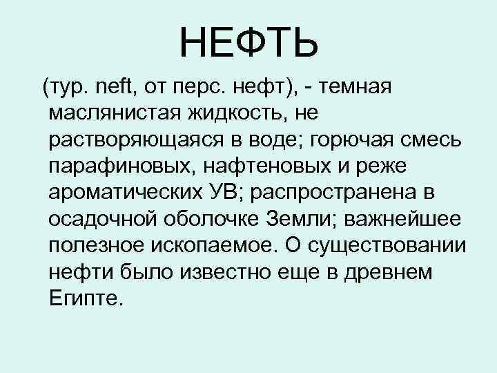 НЕФТЬ (тур. neft, от перс. нефт), - темная маслянистая жидкость, не растворяющаяся в воде;