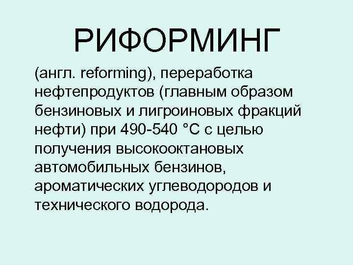 РИФОРМИНГ (англ. reforming), переработка нефтепродуктов (главным образом бензиновых и лигроиновых фракций нефти) при 490