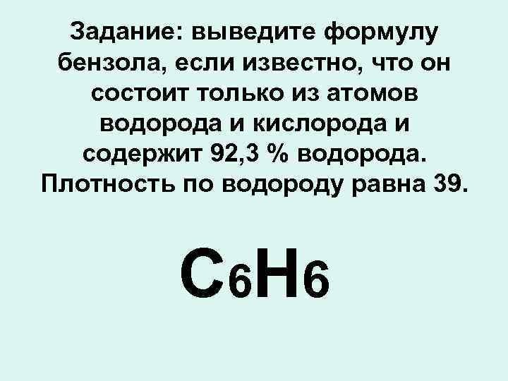Задание: выведите формулу бензола, если известно, что он состоит только из атомов водорода и