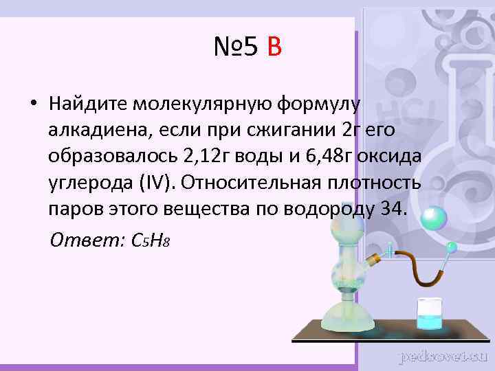 № 5 В • Найдите молекулярную формулу алкадиена, если при сжигании 2 г его