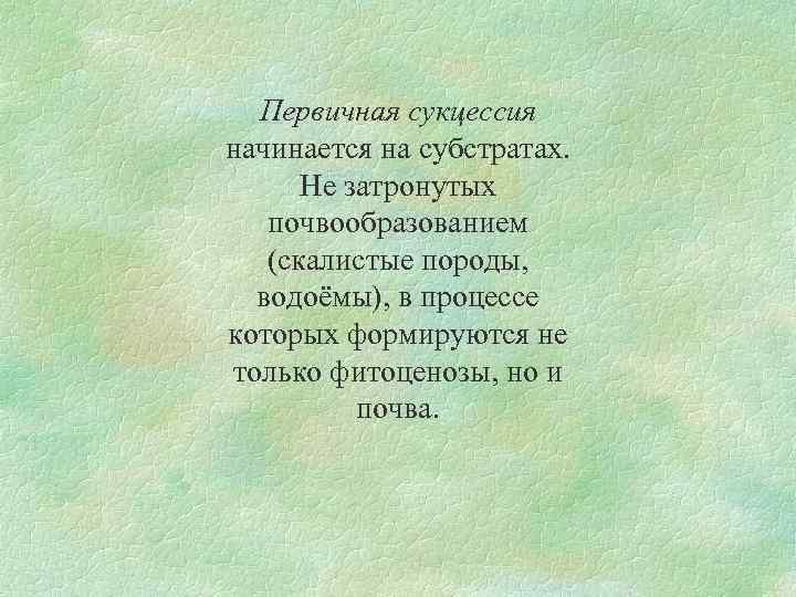 Первичная сукцессия начинается на субстратах. Не затронутых почвообразованием (скалистые породы, водоёмы), в процессе которых