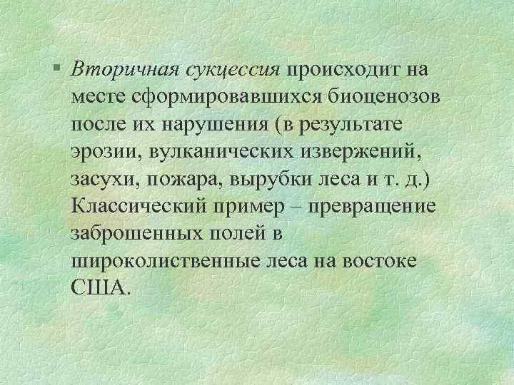 § Вторичная сукцессия происходит на месте сформировавшихся биоценозов после их нарушения (в результате эрозии,