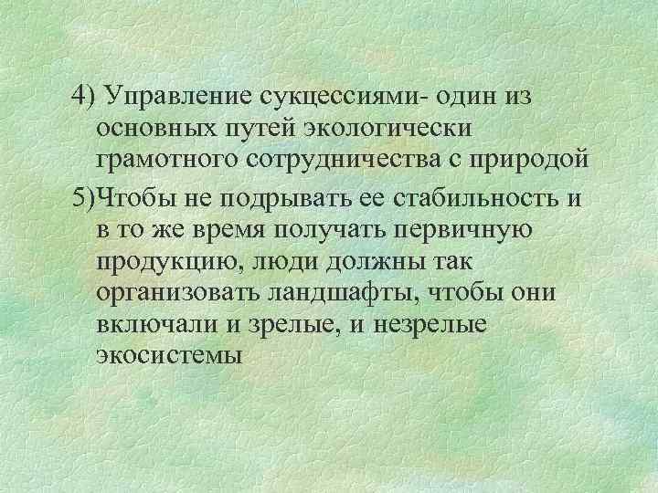 4) Управление сукцессиями- один из основных путей экологически грамотного сотрудничества с природой 5)Чтобы не