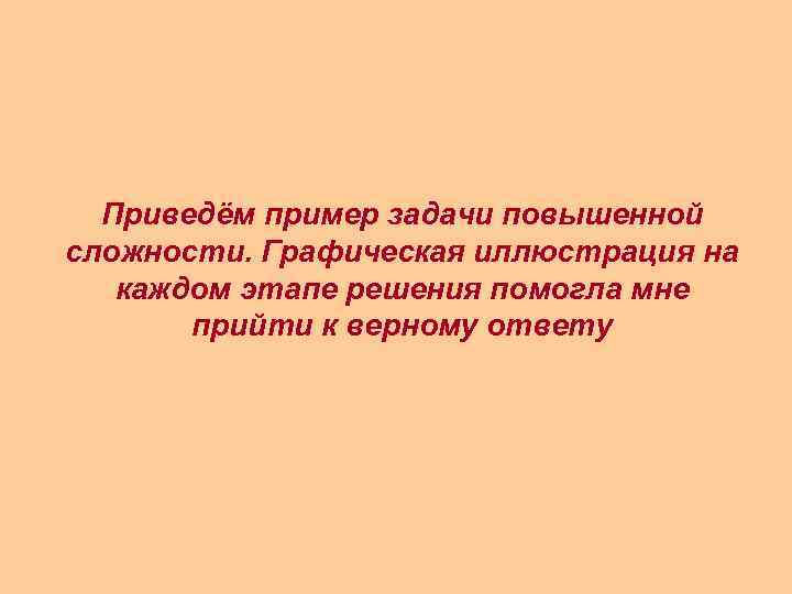 Приведём пример задачи повышенной сложности. Графическая иллюстрация на каждом этапе решения помогла мне прийти
