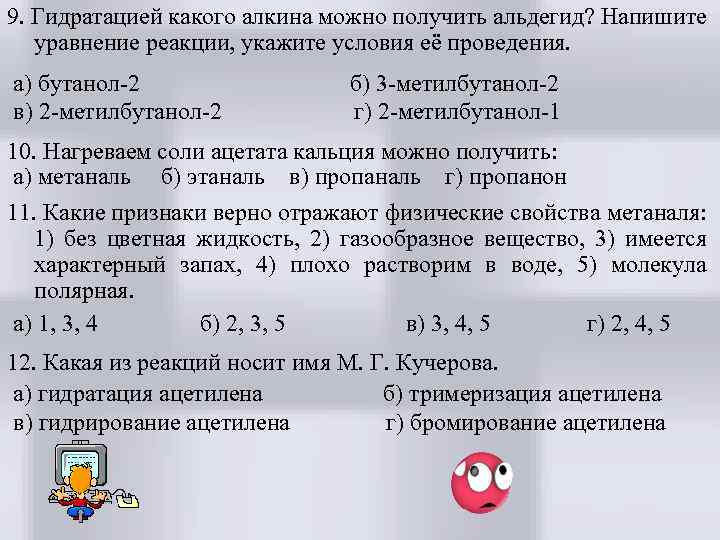 9. Гидратацией какого алкина можно получить альдегид? Напишите уравнение реакции, укажите условия её проведения.