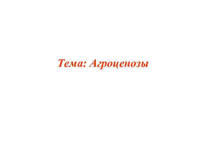 Тема: Агроценозы 