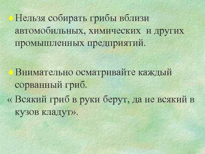 ¨Нельзя собирать грибы вблизи автомобильных, химических и других промышленных предприятий. ¨Внимательно осматривайте каждый сорванный