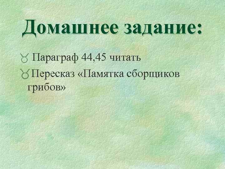 Домашнее задание: _ Параграф 44, 45 читать _Пересказ «Памятка сборщиков грибов» 