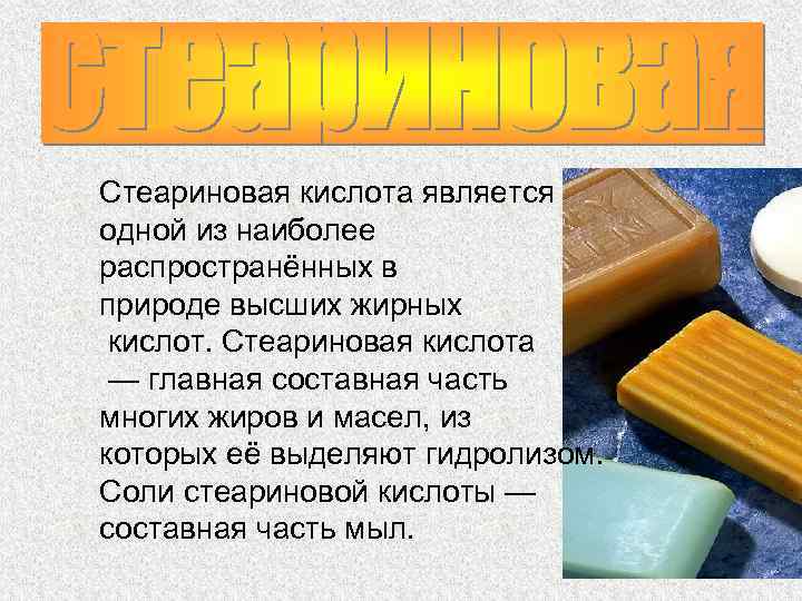 Стеариновая кислота является одной из наиболее распространённых в природе высших жирных кислот. Стеариновая кислота
