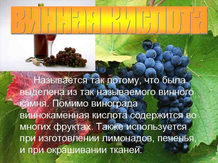 Называется так потому, что была выделена из так называемого винного камня. Помимо винограда виннокаменная