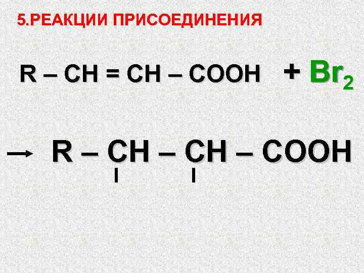 5. РЕАКЦИИ ПРИСОЕДИНЕНИЯ R – CH = СH – COOH + Br 2 R