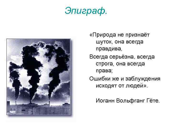 Эпиграф. «Природа не признаёт шуток, она всегда правдива, Всегда серьёзна, всегда строга, она всегда