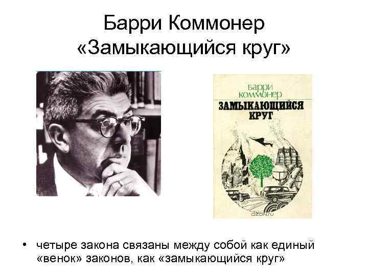 Барри Коммонер «Замыкающийся круг» • четыре закона связаны между собой как единый «венок» законов,