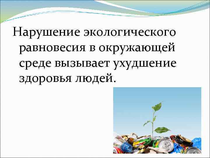 Нарушение экологического равновесия в окружающей среде вызывает ухудшение здоровья людей. 