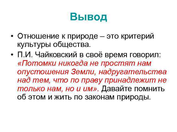 Вывод • Отношение к природе – это критерий культуры общества. • П. И. Чайковский