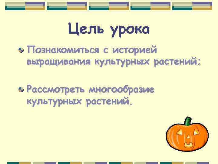 Цель урока Познакомиться с историей выращивания культурных растений; Рассмотреть многообразие культурных растений. 