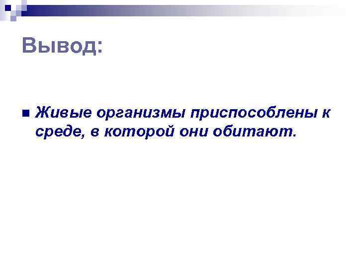 Вывод: n Живые организмы приспособлены к среде, в которой они обитают. 