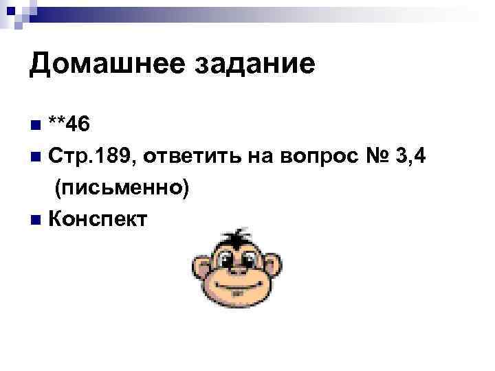 Домашнее задание **46 n Стр. 189, ответить на вопрос № 3, 4 (письменно) n