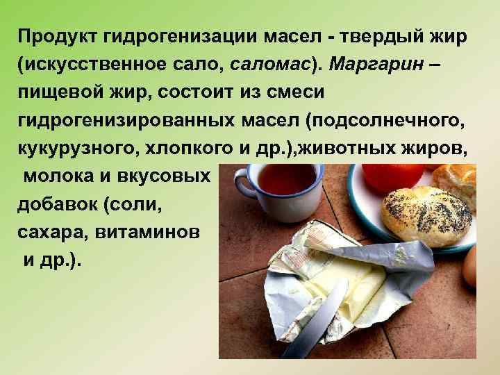 Продукт гидрогенизации масел - твердый жир (искусственное сало, саломас). Маргарин – пищевой жир, состоит