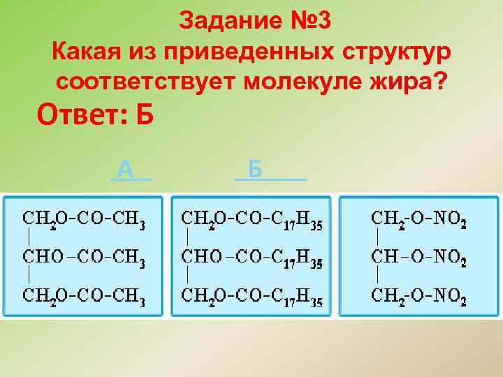 Задание № 3 Какая из приведенных структур соответствует молекуле жира? Ответ: Б А Б