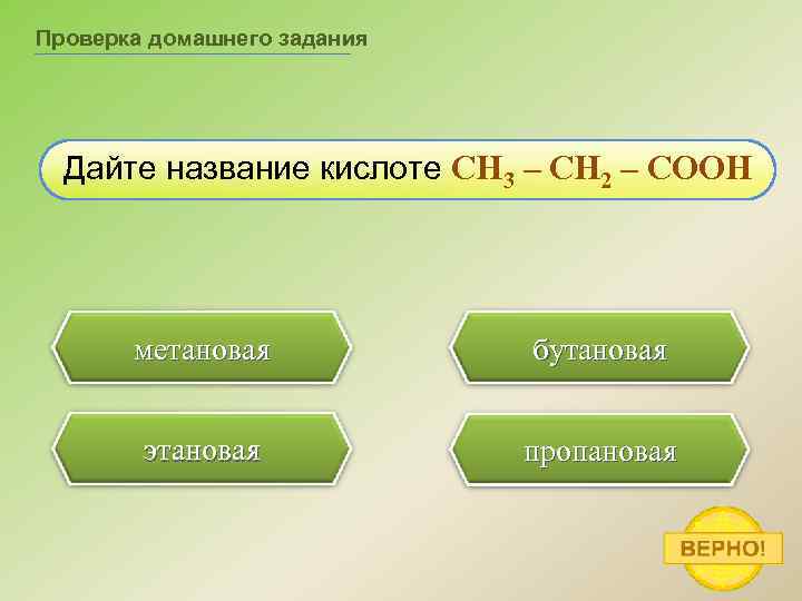 Проверка домашнего задания Дайте название кислоте CH 3 – CH 2 – COOH метановая