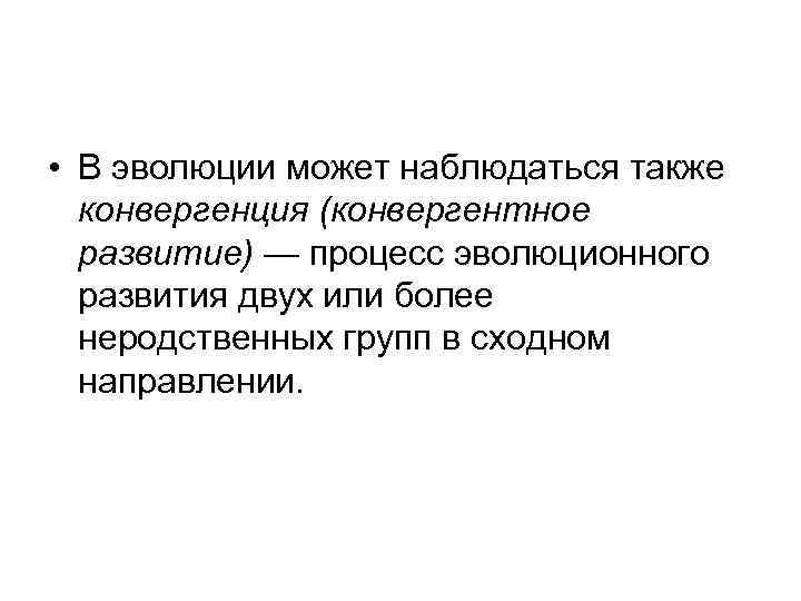  • В эволюции может наблюдаться также конвергенция (конвергентное развитие) — процесс эволюционного развития