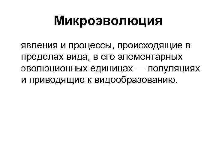 Микроэволюция явления и процессы, происходящие в пределах вида, в его элементарных эволюционных единицах —